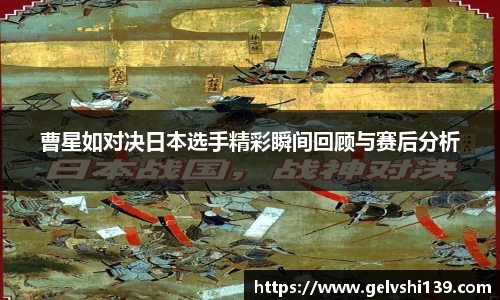 曹星如对决日本选手精彩瞬间回顾与赛后分析