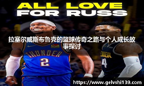 拉塞尔威斯布鲁克的篮球传奇之路与个人成长故事探讨