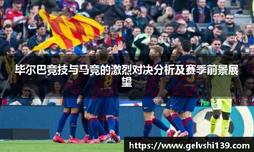 毕尔巴竞技与马竞的激烈对决分析及赛季前景展望