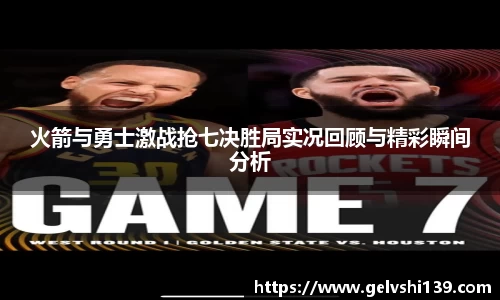 火箭与勇士激战抢七决胜局实况回顾与精彩瞬间分析