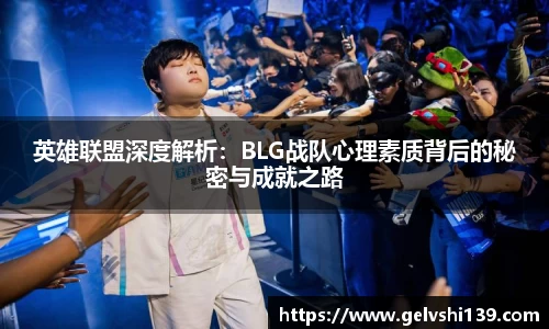 英雄联盟深度解析：BLG战队心理素质背后的秘密与成就之路