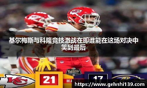 基尔梅斯与科隆竞技激战在即谁能在这场对决中笑到最后