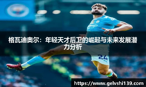 格瓦迪奥尔：年轻天才后卫的崛起与未来发展潜力分析